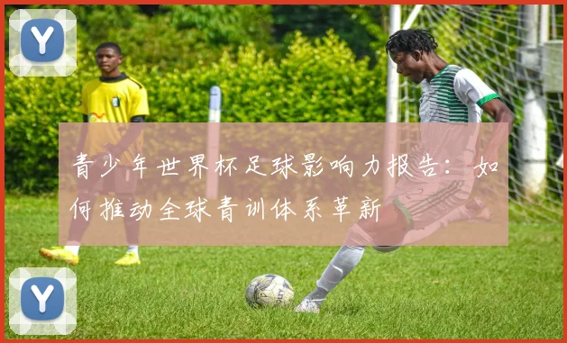 青少年世界杯足球影响力报告：如何推动全球青训体系革新