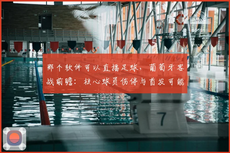 那个软件可以直播足球，葡萄牙客战前瞻：核心球员伤停与首发可能性分析