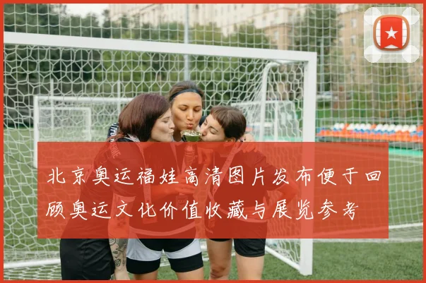 北京奥运福娃高清图片发布便于回顾奥运文化价值收藏与展览参考