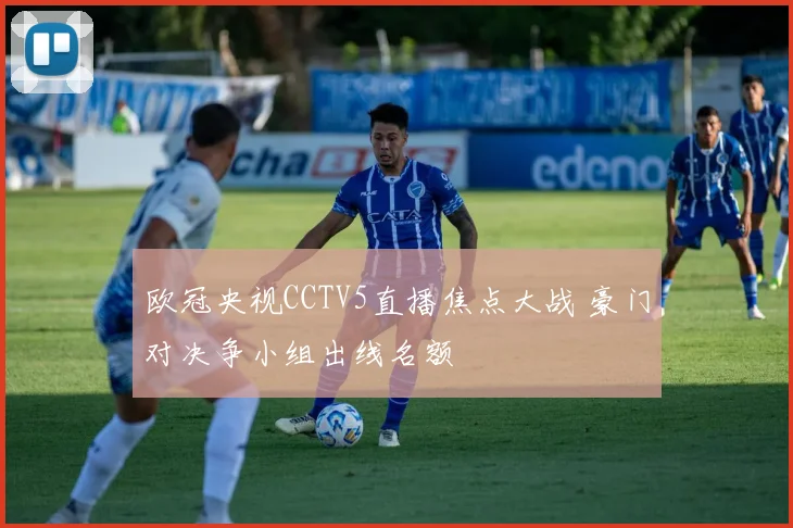 欧冠央视CCTV5直播焦点大战 豪门对决争小组出线名额