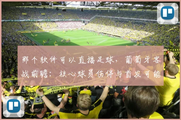 那个软件可以直播足球，葡萄牙客战前瞻：核心球员伤停与首发可能性分析